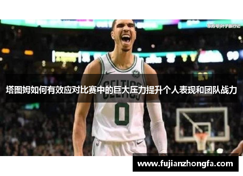 塔图姆如何有效应对比赛中的巨大压力提升个人表现和团队战力