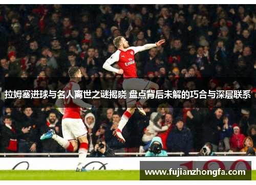 拉姆塞进球与名人离世之谜揭晓 盘点背后未解的巧合与深层联系