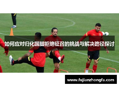 如何应对归化国脚拒绝征召的挑战与解决路径探讨