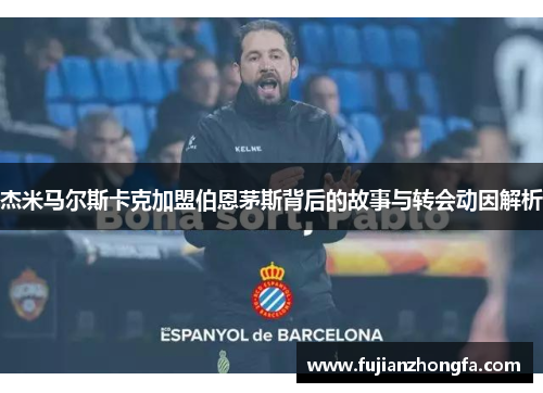 杰米马尔斯卡克加盟伯恩茅斯背后的故事与转会动因解析