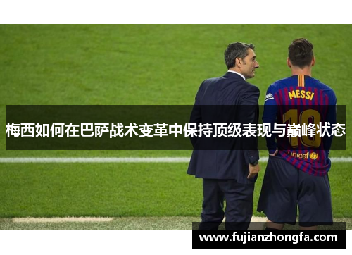 梅西如何在巴萨战术变革中保持顶级表现与巅峰状态