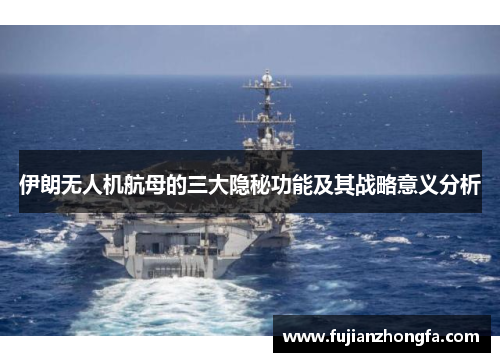 伊朗无人机航母的三大隐秘功能及其战略意义分析