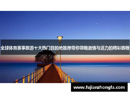 全球体育赛事旅游十大热门目的地推荐带你领略激情与活力的精彩旅程