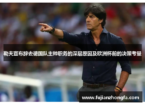 勒夫宣布辞去德国队主帅职务的深层原因及欧洲杯前的决策考量