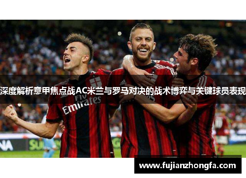 深度解析意甲焦点战AC米兰与罗马对决的战术博弈与关键球员表现