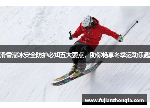 滑雪溜冰安全防护必知五大要点，助你畅享冬季运动乐趣