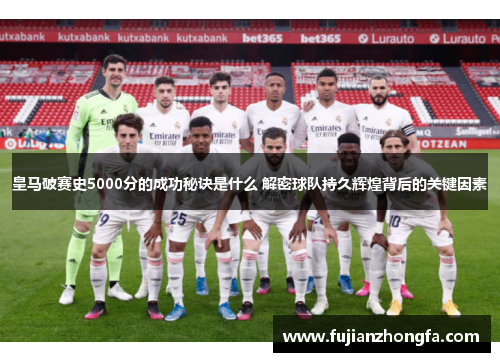 皇马破赛史5000分的成功秘诀是什么 解密球队持久辉煌背后的关键因素