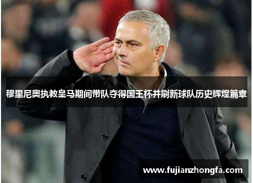穆里尼奥执教皇马期间带队夺得国王杯并刷新球队历史辉煌篇章