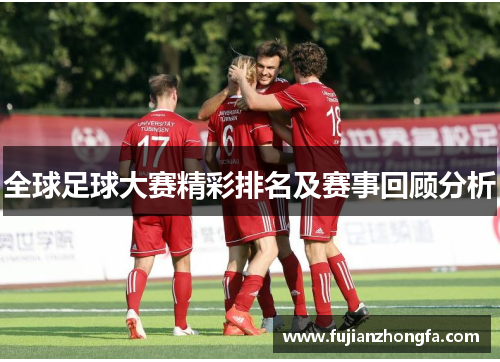 全球足球大赛精彩排名及赛事回顾分析