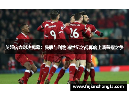 英超宿命对决揭幕：曼联与利物浦世纪之战再度上演荣耀之争