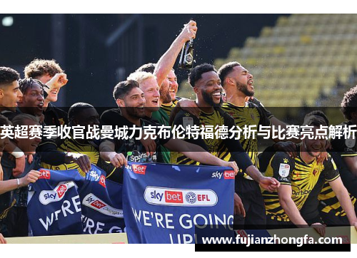 英超赛季收官战曼城力克布伦特福德分析与比赛亮点解析